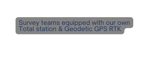 Survey teams equipped with our own Total station Geodetic GPS RTK