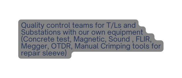 Quality control teams for T Ls and Substations with our own equipment Concrete test Magnetic Sound FLIR Megger OTDR Manual Crimping tools for repair sleeve