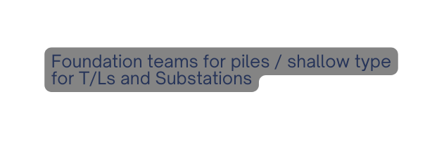 Foundation teams for piles shallow type for T Ls and Substations